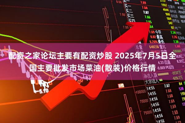 配资之家论坛主要有配资炒股 2025年7月5日全国主要批发市场菜油(散装)价格行情
