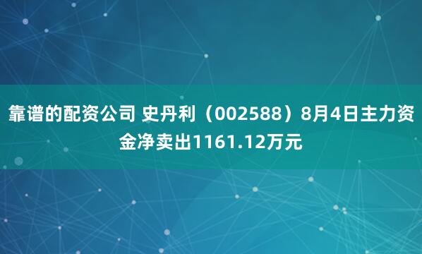 靠谱的配资公司 史丹利（002588）8月4日主力资金净卖出1161.12万元