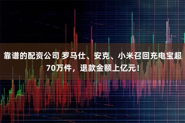 靠谱的配资公司 罗马仕、安克、小米召回充电宝超70万件，退款金额上亿元！
