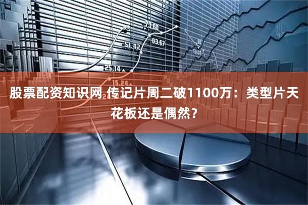 股票配资知识网 传记片周二破1100万：类型片天花板还是偶然？