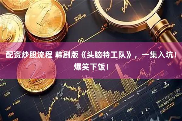 配资炒股流程 韩剧版《头脑特工队》，一集入坑！爆笑下饭！