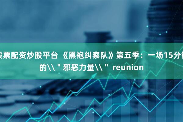 股票配资炒股平台 《黑袍纠察队》第五季：一场15分钟的\＂邪恶力量\＂ reunion
